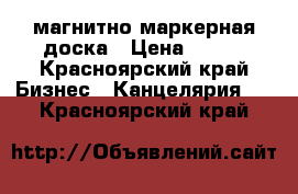 магнитно маркерная доска › Цена ­ 600 - Красноярский край Бизнес » Канцелярия   . Красноярский край